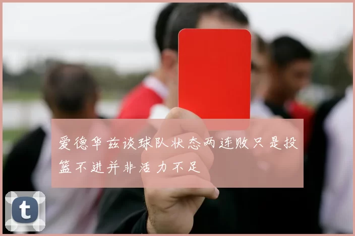 爱德华兹谈球队状态两连败只是投篮不进并非活力不足