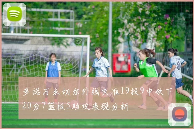 多诺万米切尔外线失准19投9中砍下20分7篮板5助攻表现分析
