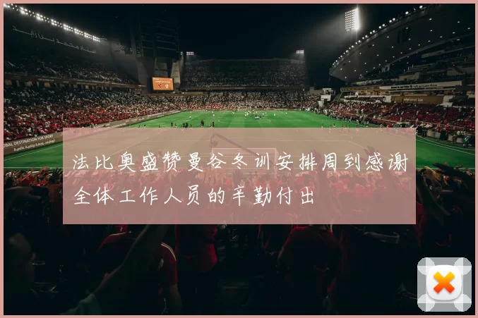 法比奥盛赞曼谷冬训安排周到感谢全体工作人员的辛勤付出