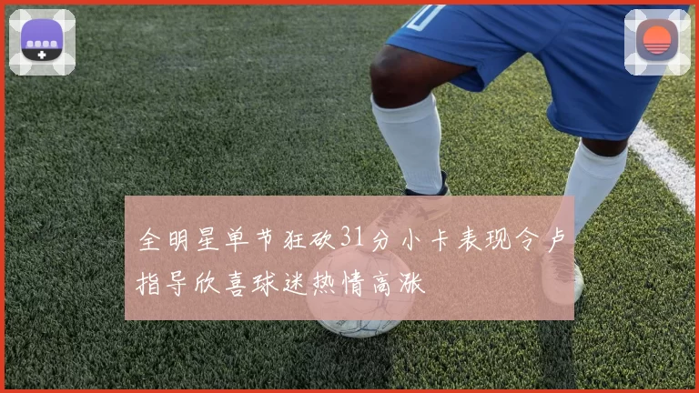 全明星单节狂砍31分小卡表现令卢指导欣喜球迷热情高涨
