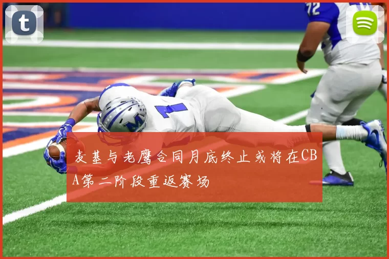 麦基与老鹰合同月底终止或将在CBA第二阶段重返赛场