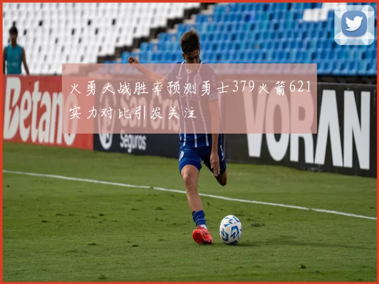 火勇大战胜率预测勇士379火箭621实力对比引发关注