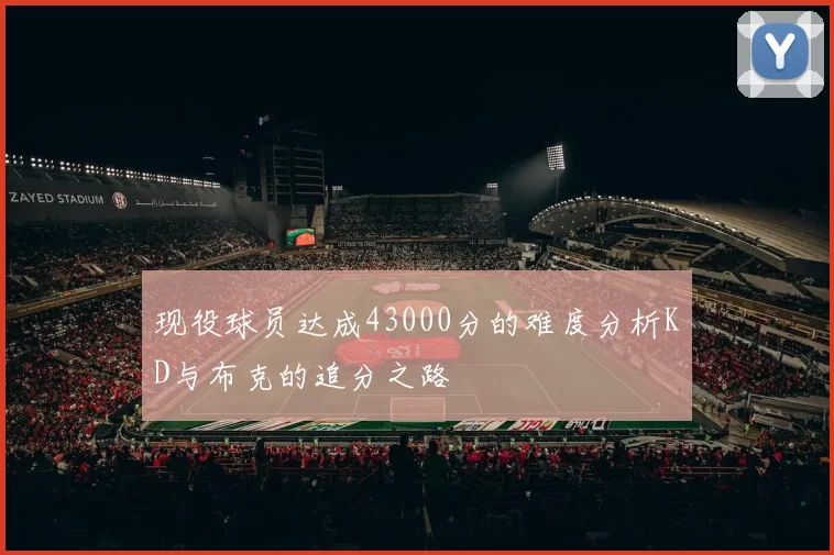 现役球员达成43000分的难度分析KD与布克的追分之路