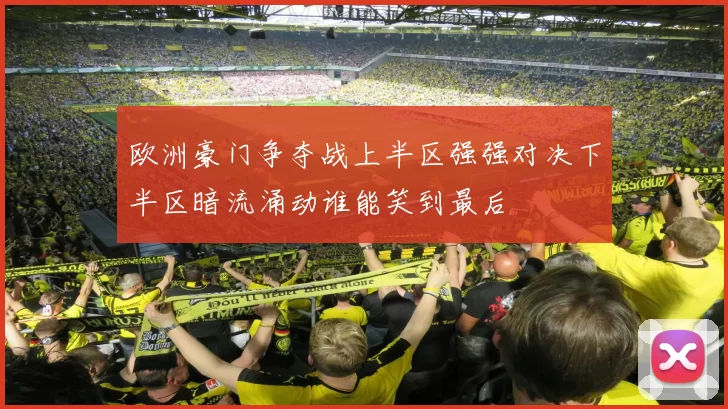 欧洲豪门争夺战上半区强强对决下半区暗流涌动谁能笑到最后