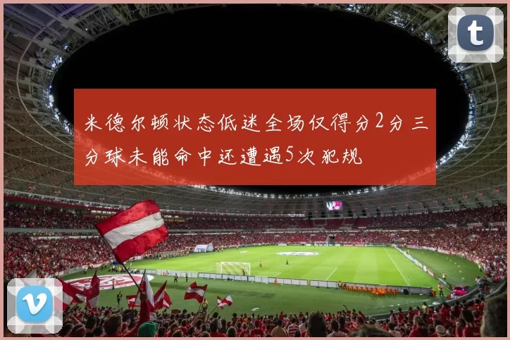米德尔顿状态低迷全场仅得分2分三分球未能命中还遭遇5次犯规