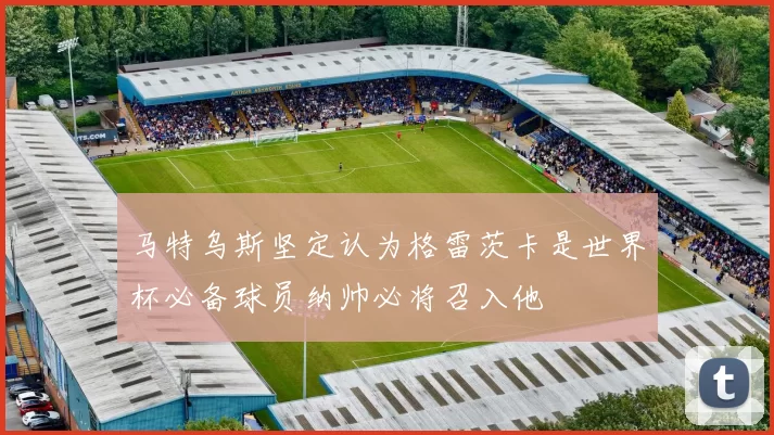 马特乌斯坚定认为格雷茨卡是世界杯必备球员纳帅必将召入他